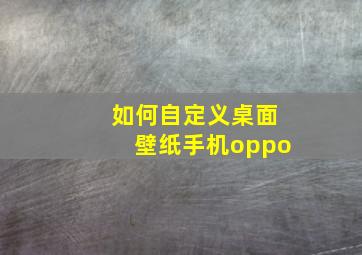 如何自定义桌面壁纸手机oppo