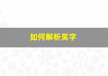 如何解析吴字