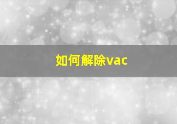 如何解除vac