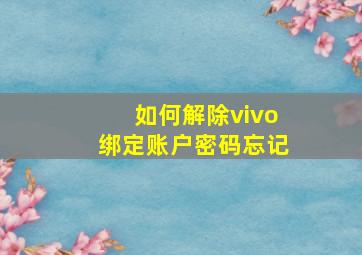 如何解除vivo绑定账户密码忘记