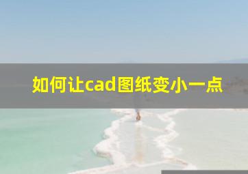 如何让cad图纸变小一点