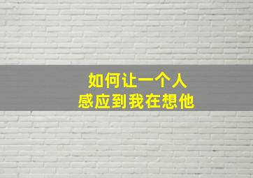 如何让一个人感应到我在想他