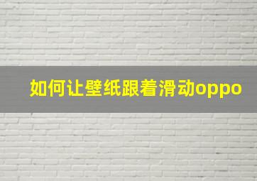 如何让壁纸跟着滑动oppo