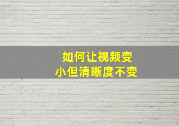 如何让视频变小但清晰度不变