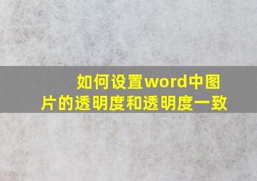 如何设置word中图片的透明度和透明度一致