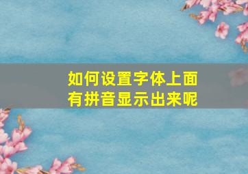 如何设置字体上面有拼音显示出来呢