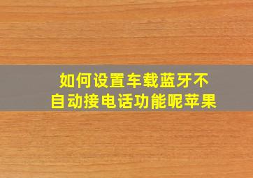 如何设置车载蓝牙不自动接电话功能呢苹果