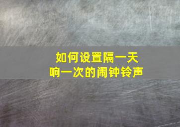 如何设置隔一天响一次的闹钟铃声