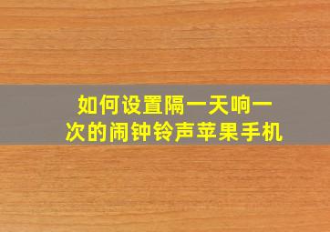 如何设置隔一天响一次的闹钟铃声苹果手机