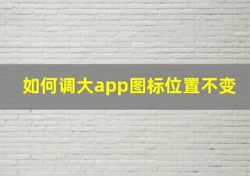 如何调大app图标位置不变