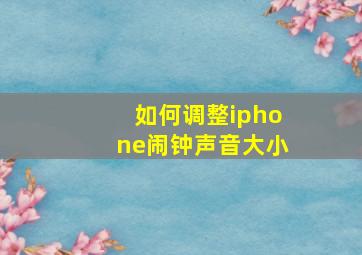 如何调整iphone闹钟声音大小