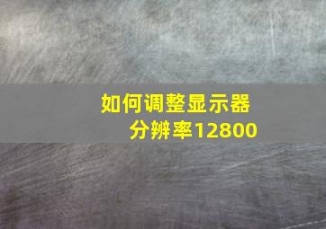 如何调整显示器分辨率12800