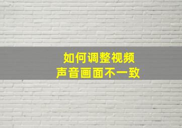 如何调整视频声音画面不一致