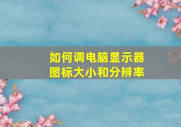 如何调电脑显示器图标大小和分辨率