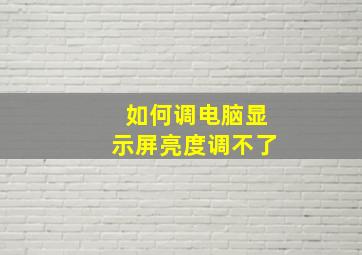 如何调电脑显示屏亮度调不了