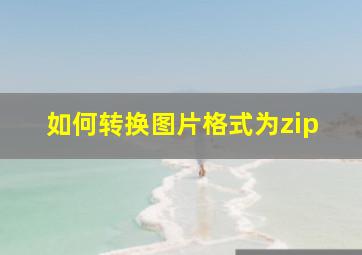 如何转换图片格式为zip