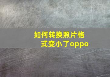 如何转换照片格式变小了oppo