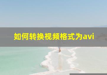 如何转换视频格式为avi