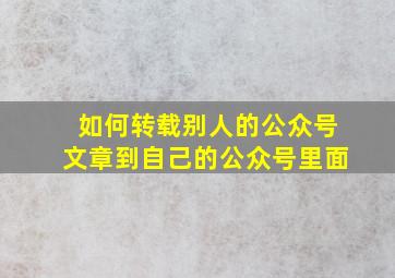 如何转载别人的公众号文章到自己的公众号里面