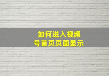 如何进入视频号首页页面显示