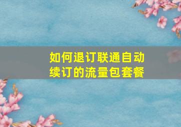 如何退订联通自动续订的流量包套餐