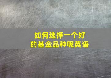 如何选择一个好的基金品种呢英语