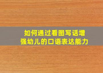 如何通过看图写话增强幼儿的口语表达能力