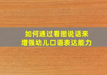 如何通过看图说话来增强幼儿口语表达能力