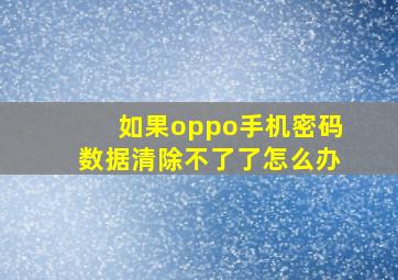 如果oppo手机密码数据清除不了了怎么办