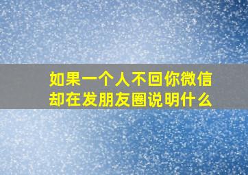 如果一个人不回你微信却在发朋友圈说明什么