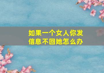 如果一个女人你发信息不回她怎么办