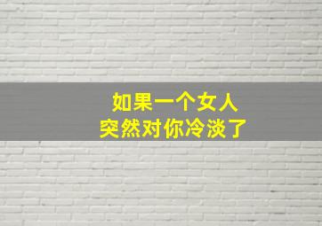 如果一个女人突然对你冷淡了