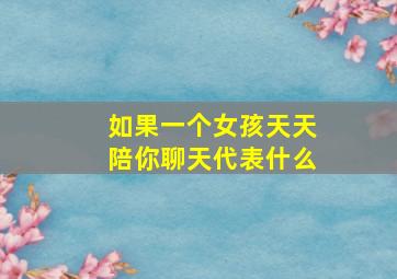 如果一个女孩天天陪你聊天代表什么