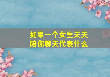 如果一个女生天天陪你聊天代表什么