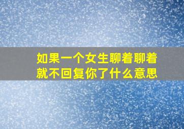 如果一个女生聊着聊着就不回复你了什么意思