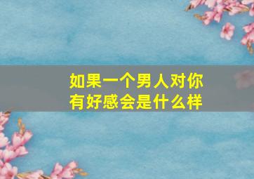 如果一个男人对你有好感会是什么样