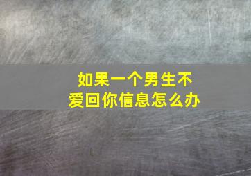 如果一个男生不爱回你信息怎么办