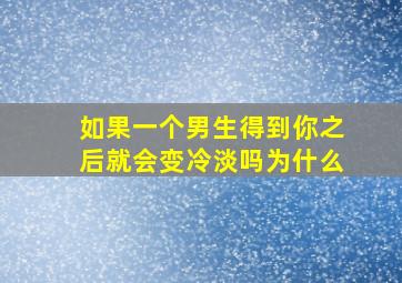 如果一个男生得到你之后就会变冷淡吗为什么