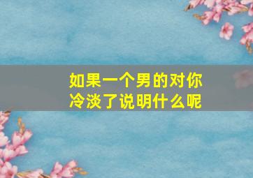 如果一个男的对你冷淡了说明什么呢