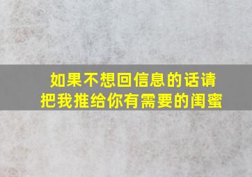 如果不想回信息的话请把我推给你有需要的闺蜜