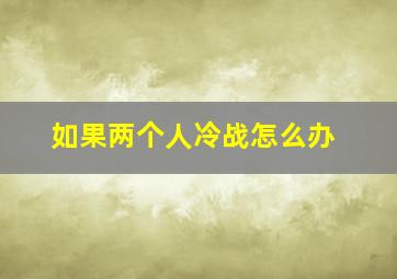 如果两个人冷战怎么办