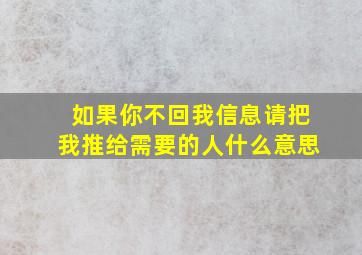 如果你不回我信息请把我推给需要的人什么意思