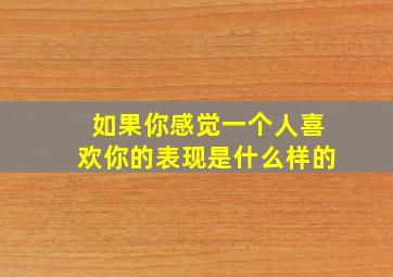 如果你感觉一个人喜欢你的表现是什么样的