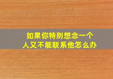 如果你特别想念一个人又不能联系他怎么办