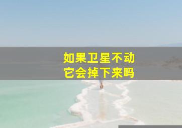 如果卫星不动它会掉下来吗