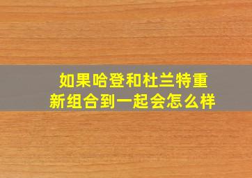 如果哈登和杜兰特重新组合到一起会怎么样