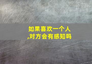 如果喜欢一个人,对方会有感知吗