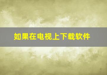 如果在电视上下载软件