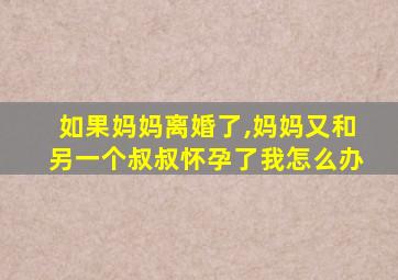 如果妈妈离婚了,妈妈又和另一个叔叔怀孕了我怎么办