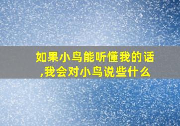 如果小鸟能听懂我的话,我会对小鸟说些什么